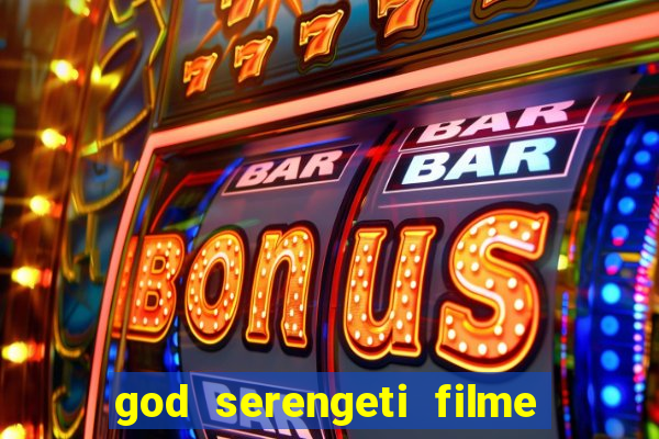 god serengeti filme completo dublado online